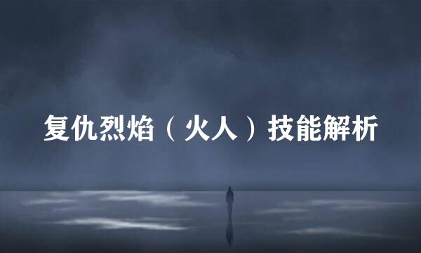 复仇烈焰（火人）技能解析