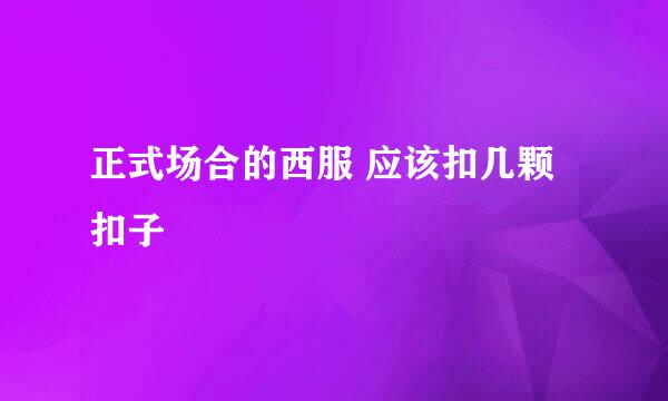 正式场合的西服 应该扣几颗扣子