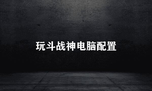 玩斗战神电脑配置