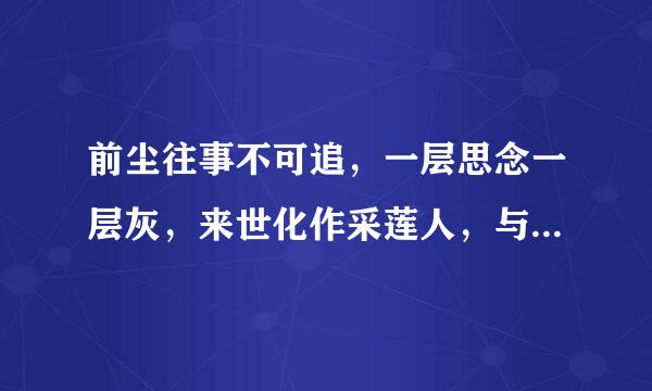 前尘往事不可追，一层思念一层灰，来世化作采莲人，与君相逢横塘水 出自何处