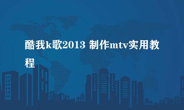 酷我k歌2013 制作mtv实用教程