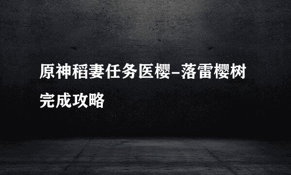 原神稻妻任务医樱-落雷樱树完成攻略
