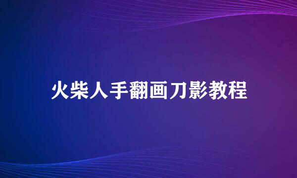 火柴人手翻画刀影教程