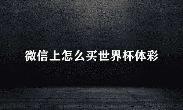 微信上怎么买世界杯体彩