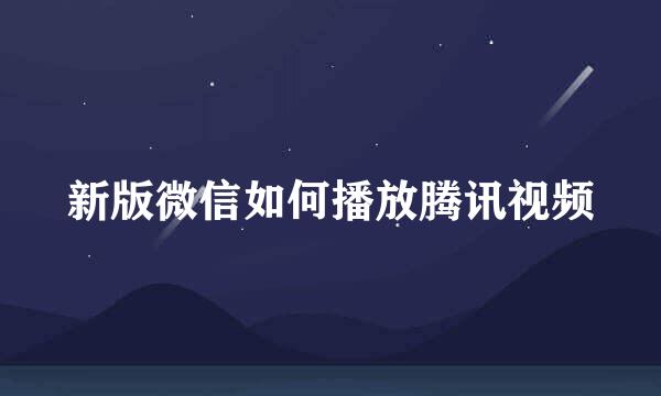 新版微信如何播放腾讯视频