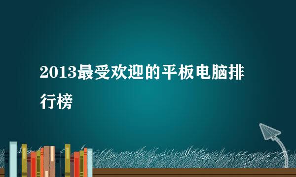2013最受欢迎的平板电脑排行榜