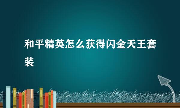和平精英怎么获得闪金天王套装