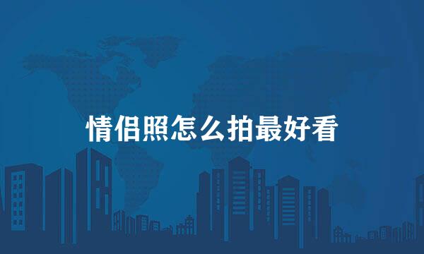 情侣照怎么拍最好看