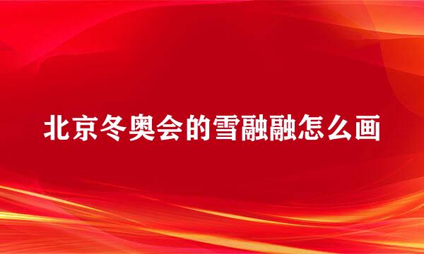 北京冬奥会的雪融融怎么画