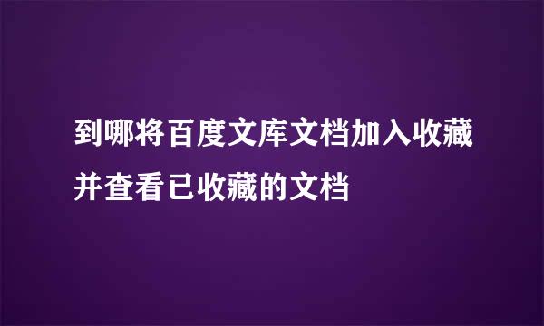 到哪将百度文库文档加入收藏并查看已收藏的文档