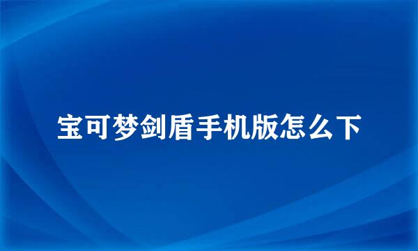宝可梦剑盾手机版怎么下