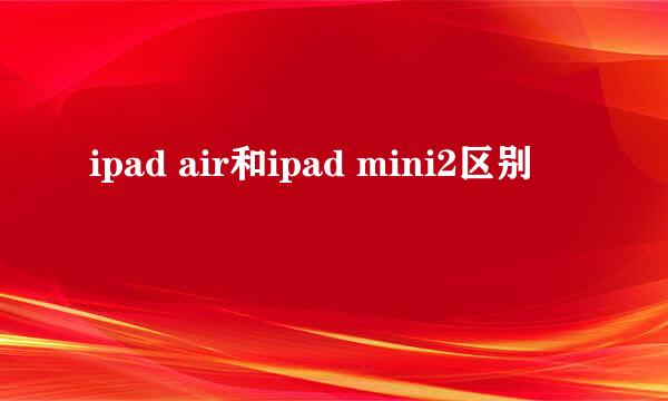 ipad air和ipad mini2区别