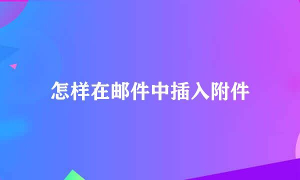 怎样在邮件中插入附件