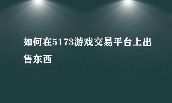 如何在5173游戏交易平台上出售东西