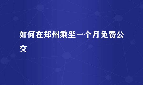 如何在郑州乘坐一个月免费公交