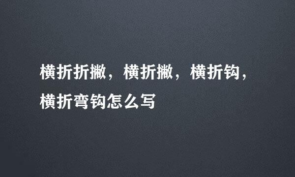 横折折撇，横折撇，横折钩，横折弯钩怎么写