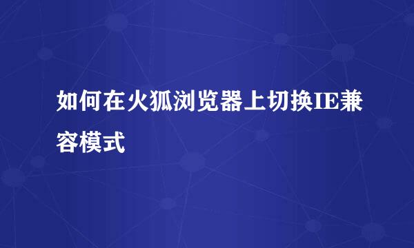 如何在火狐浏览器上切换IE兼容模式