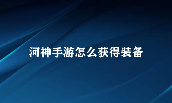 河神手游怎么获得装备