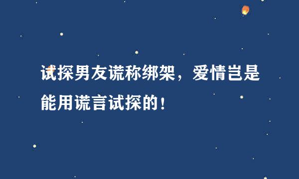 试探男友谎称绑架，爱情岂是能用谎言试探的！
