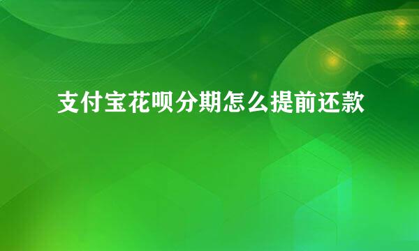 支付宝花呗分期怎么提前还款