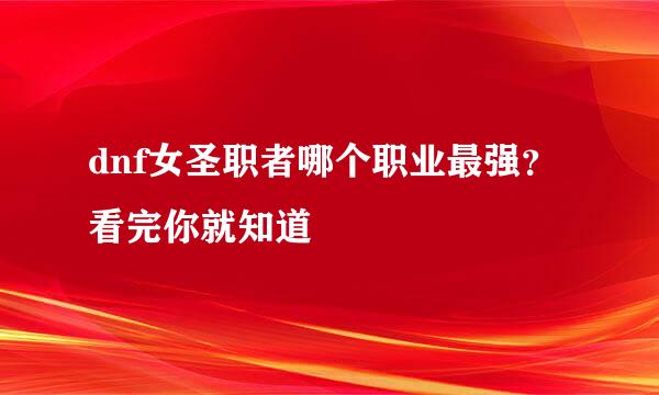 dnf女圣职者哪个职业最强?看完你就知道