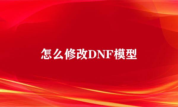 怎么修改DNF模型