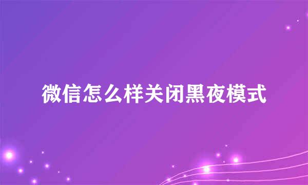 微信怎么样关闭黑夜模式