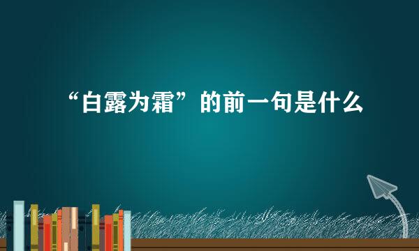 “白露为霜”的前一句是什么