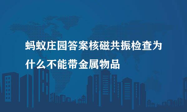蚂蚁庄园答案核磁共振检查为什么不能带金属物品