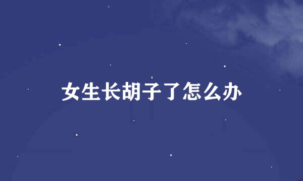 女生长胡子了怎么办