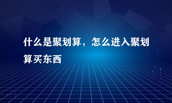 什么是聚划算，怎么进入聚划算买东西