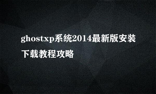 ghostxp系统2014最新版安装下载教程攻略