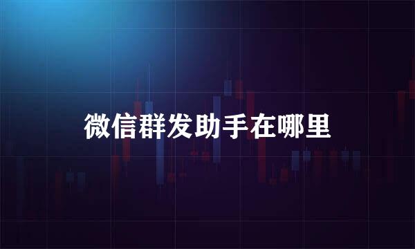微信群发助手在哪里