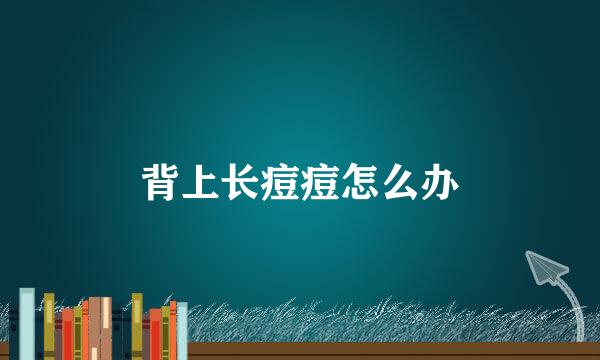 背上长痘痘怎么办