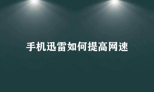 手机迅雷如何提高网速