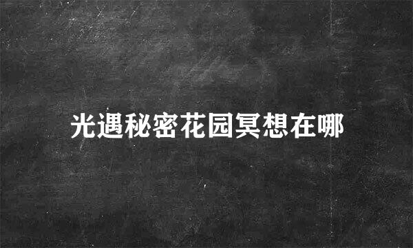 光遇秘密花园冥想在哪