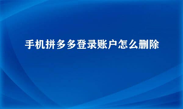 手机拼多多登录账户怎么删除