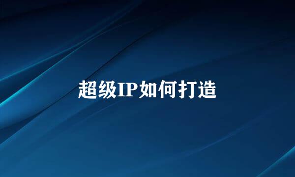超级IP如何打造