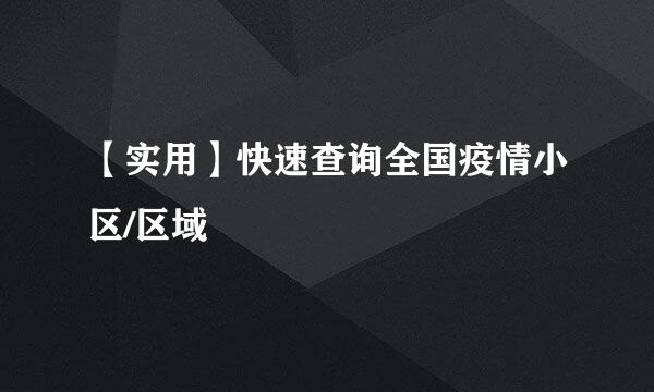 【实用】快速查询全国疫情小区/区域