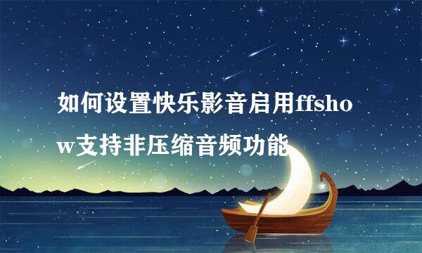 如何设置快乐影音启用ffshow支持非压缩音频功能