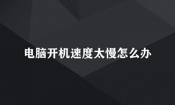 电脑开机速度太慢怎么办