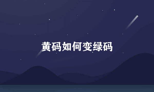 黄码如何变绿码