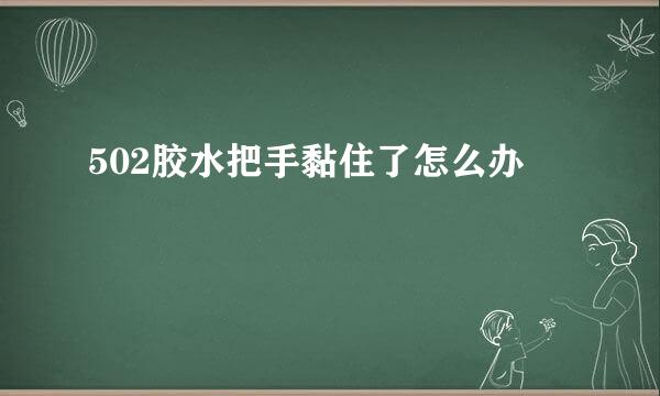 502胶水把手黏住了怎么办