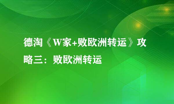 德淘《W家+败欧洲转运》攻略三：败欧洲转运