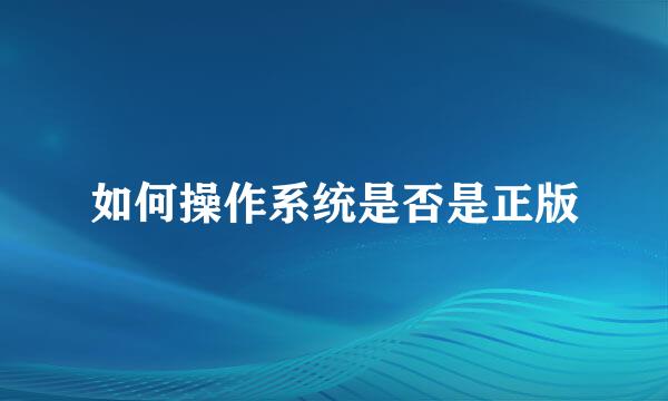 如何操作系统是否是正版