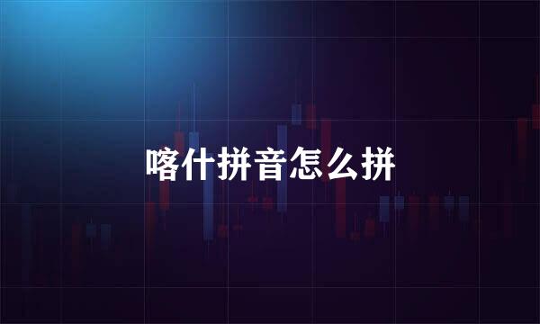 喀什拼音怎么拼