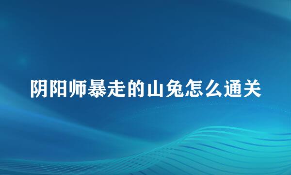 阴阳师暴走的山兔怎么通关