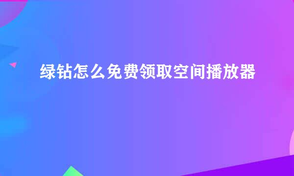 绿钻怎么免费领取空间播放器