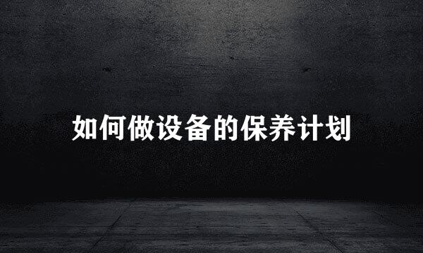 如何做设备的保养计划