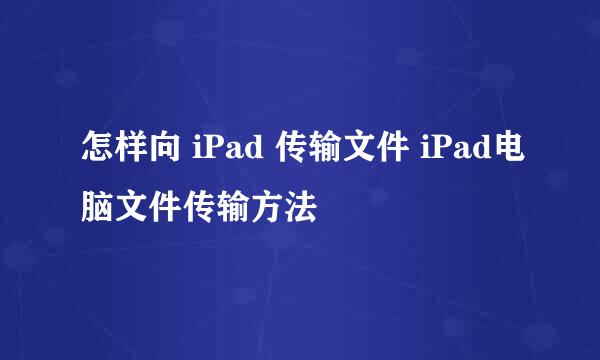 怎样向 iPad 传输文件 iPad电脑文件传输方法
